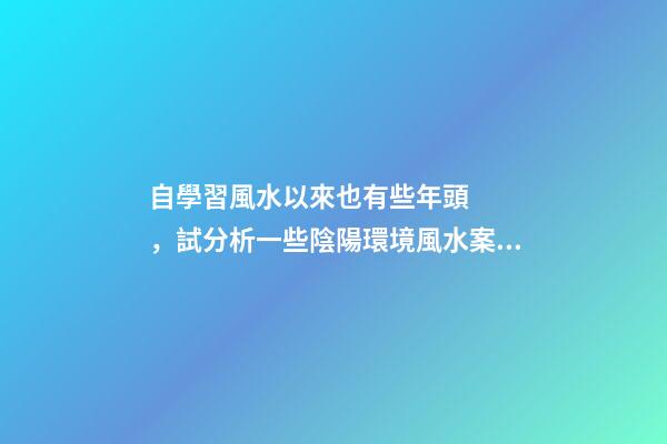 自學習風水以來也有些年頭，試分析一些陰陽環境風水案例